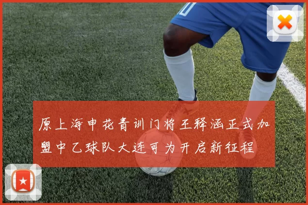 原上海申花青训门将王释涵正式加盟中乙球队大连可为开启新征程