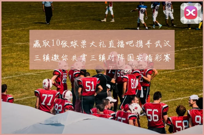 赢取10张球票大礼直播吧携手武汉三镇邀你共赏三镇对阵国安精彩赛事
