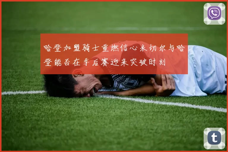 哈登加盟骑士重燃信心米切尔与哈登能否在季后赛迎来突破时刻