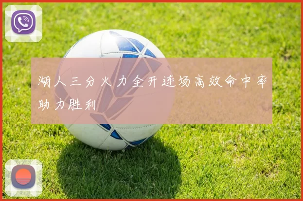 湖人三分火力全开连场高效命中率助力胜利