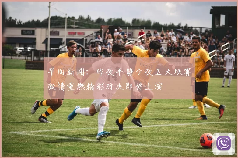 早间新闻：昨夜平静今夜五大联赛激情重燃精彩对决即将上演