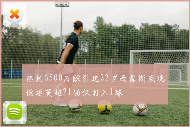 热刺6500万欧引进22岁西蒙斯表现低迷英超21场仅打入1球