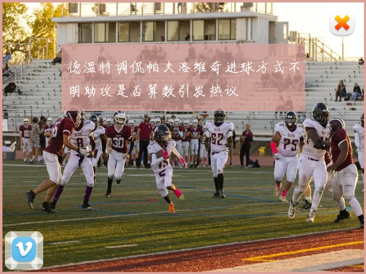 德温特调侃帕夫洛维奇进球方式不明助攻是否算数引发热议